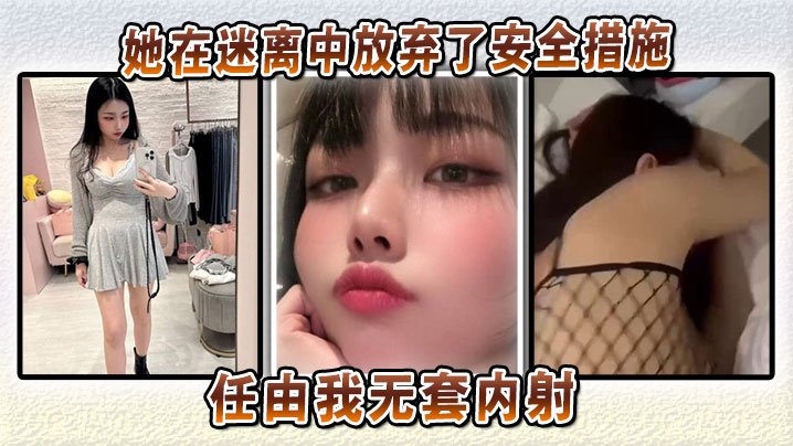 她在迷离中放弃了安全措施，任由我无套内射，将炽热的欲望深深注入她的体内！